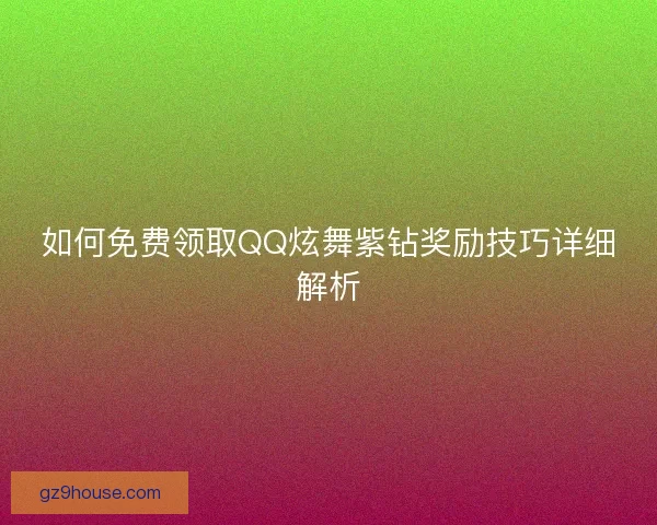 如何免费领取QQ炫舞紫钻奖励技巧详细解析