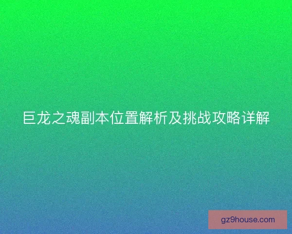 巨龙之魂副本位置解析及挑战攻略详解
